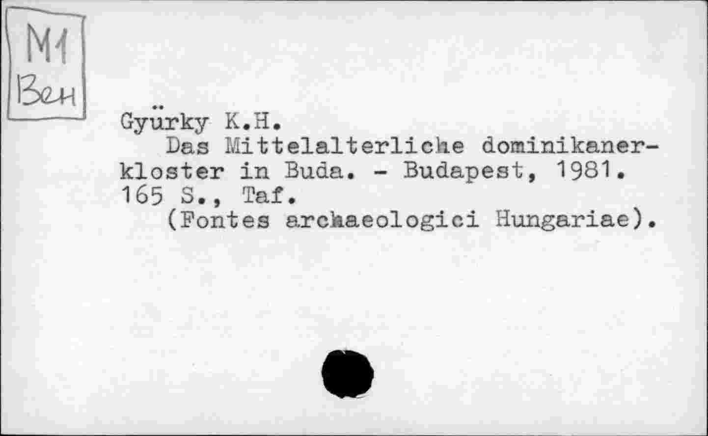 ﻿Gyurky K.H.
Das Mittelalterliche dominikaner-kloster in Buda. - Budapest, 1981. 165 S., Taf.
(Fontes archaeologici Hungariae).